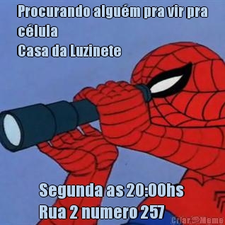 Procurando algu�m pra vir pra
c�lula
Casa da Luzinete Segunda as 20:00hs 
Rua 2 numero 257