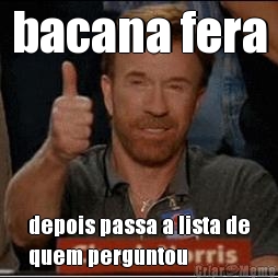 bacana fera depois passa a lista de
quem perguntou
