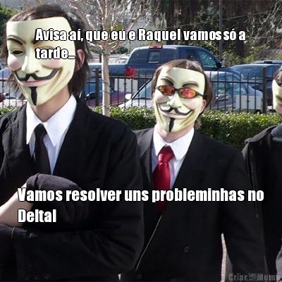 Avisa a�, que eu e Raquel vamos s� a
tarde... Vamos resolver uns probleminhas no
Delta!