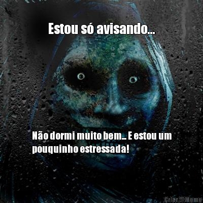 Estou s� avisando... N�o dormi muito bem... E estou um
pouquinho estressada!