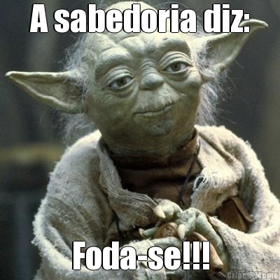 A sabedoria diz: Foda-se!!!