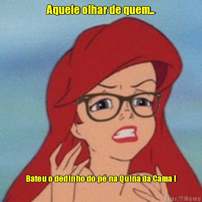 Aquele olhar de quem... Bateu o dedinho do p� na Quina da Cama !