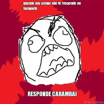 quando seu amigo n�o te responde no
hangouts RESPONDE CARAMBA!