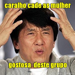 caralho cade as mulher
 gostosa  deste grupo