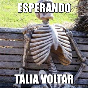 ESPERANDO TALIA VOLTAR