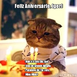 Feliz Anivers�rio, Igor! Hoje � O Seu Dia, Que
Seja De Grande Alegria.
Parab�ns Do Tio Jura...
Miau Miau!
