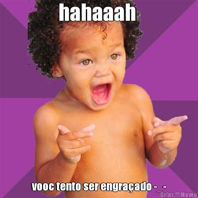 hahaaah  vooc tento ser engra�ado -_-
