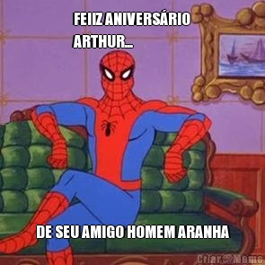 FElIZ ANIVERS�RIO
ARTHUR... DE SEU AMIGO HOMEM ARANHA