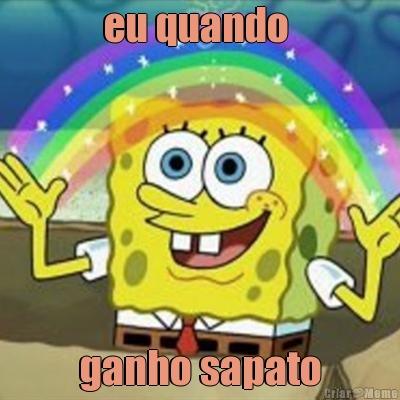 eu quando  ganho sapato