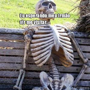 Eu esperando meu irm�o
vir me visitar... 