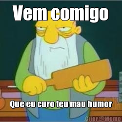 Vem comigo Que eu curo teu mau humor