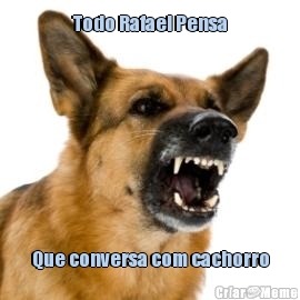 Todo Rafael Pensa Que conversa com cachorro