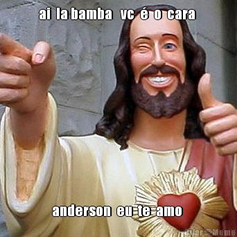 ai  la bamba   vc  �  o  cara 
 anderson  eu  te  amo 