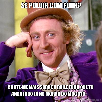SE POLUIR COM FUNK? CONTE-ME MAIS SOBRE O BAILE FUNK QUE TU 
     ANDA INDO L� NO MORRO DO MOCOT�