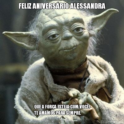 FELIZ ANIVERS�RIO ALESSANDRA QUE A FOR�A ESTEJA COM VOC�!
TE AMAMOS PARA SEMPRE.