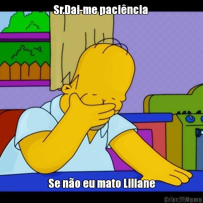 Sr.Dai-me paci�ncia  Se n�o eu mato Liliane