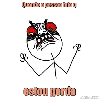 Quando a pessoa fala q  estou gorda