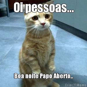 Oi pessoas... Boa noite Papo Aberto...