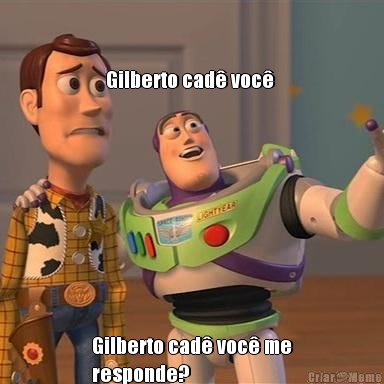 Gilberto cad� voc�  Gilberto cad� voc� me
responde?