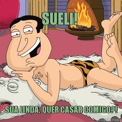 SUELI!  SUA LINDA, QUER CASAR COMIGO?!