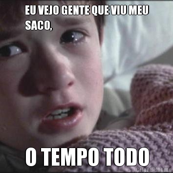 EU VEJO GENTE QUE VIU MEU
SACO, O TEMPO TODO