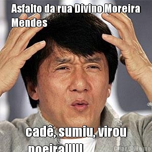 Asfalto da rua Divino Moreira
Mendes cad�, sumiu, virou
 poeira!!!!!
