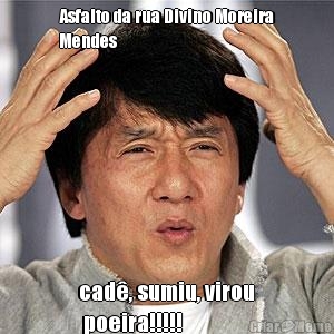 Asfalto da rua Divino Moreira
Mendes cad�, sumiu, virou
 poeira!!!!!
