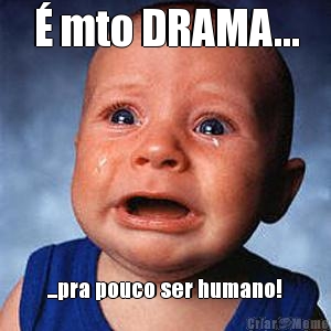 � mto DRAMA... ...pra pouco ser humano!