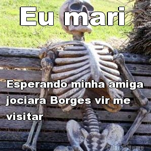 Eu mari  Esperando minha amiga
jociara Borges vir me
visitar