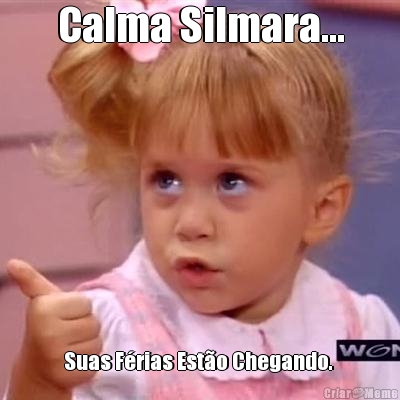 Calma Silmara... Suas F�rias Est�o Chegando. 