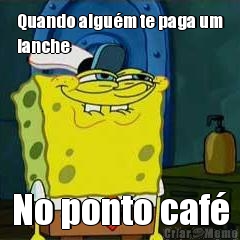 Quando algu�m te paga um
lanche No ponto caf�
