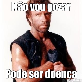 N�o vou gozar Pode ser doen�a