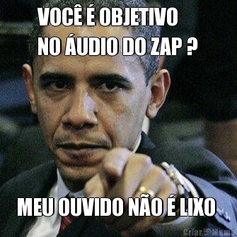 VOC� � OBJETIVO 
NO �UDIO DO ZAP ? MEU OUVIDO N�O � LIXO 