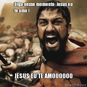 Diga nesse momento: Jesus eu
te amo ! JESUS EU TE AMOOOOOO