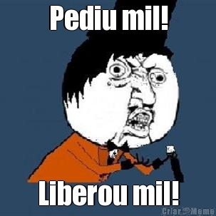 Pediu mil! Liberou mil!