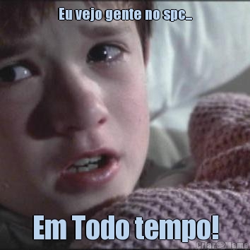 Eu vejo gente no spc... Em Todo tempo!