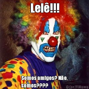 Lel�!!! Somos amigos? N�o,
somos????
