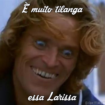 � muito tilanga essa Larissa