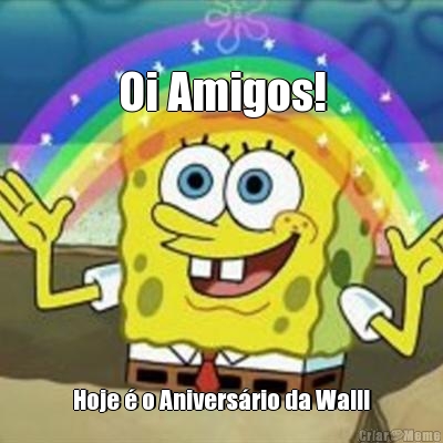 
Oi Amigos! Hoje � o Anivers�rio da Wal!!