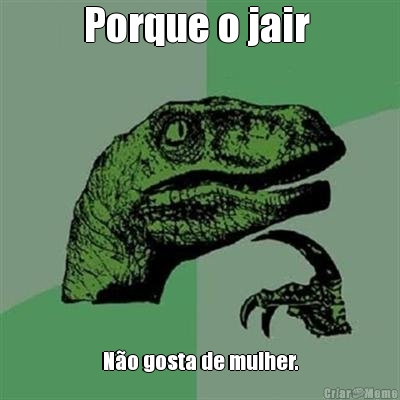 Porque o jair  N�o gosta de mulher.