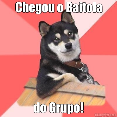 Chegou o Baitola do Grupo!