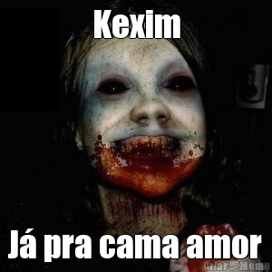 Kexim J� pra cama amor