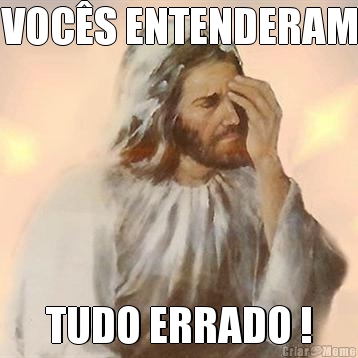 VOC�S ENTENDERAM TUDO ERRADO !