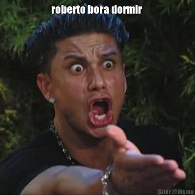 roberto bora dormir 
 