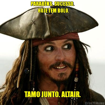 PARAB�NS.  SUCESSO.
         HOJE TEM BOLO.

 TAMO JUNTO. ALTAIR.