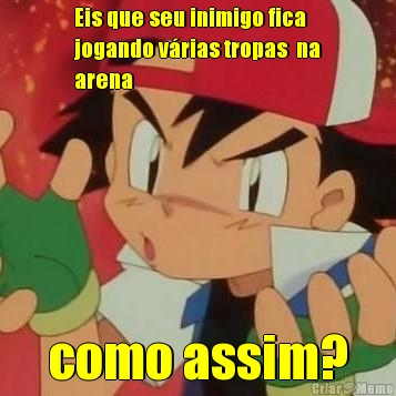 Eis que seu inimigo fica
jogando v�rias tropas  na
arena
 como assim?