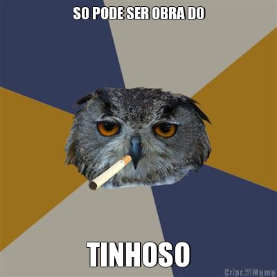 SO PODE SER OBRA DO TINHOSO