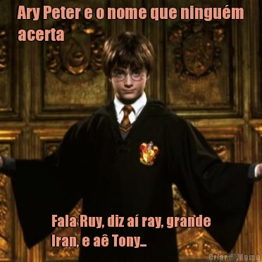 Ary Peter e o nome que ningu�m
acerta Fala Ruy, diz a� ray, grande
Iran, e a� Tony...