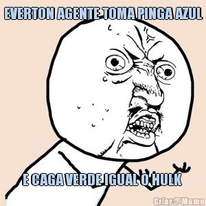 EVERTON AGENTE TOMA PINGA AZUL E CAGA VERDE IGUAL O HULK 