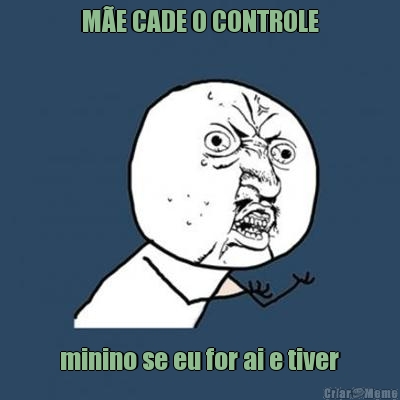 M�E CADE O CONTROLE  minino se eu for ai e tiver 